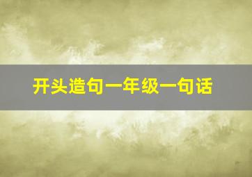 开头造句一年级一句话