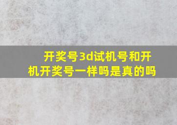 开奖号3d试机号和开机开奖号一样吗是真的吗