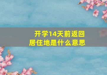 开学14天前返回居住地是什么意思