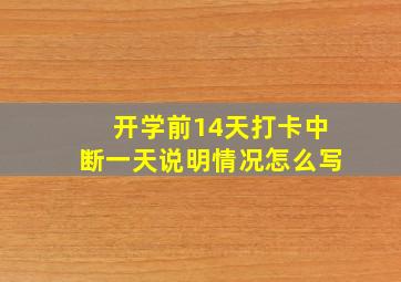 开学前14天打卡中断一天说明情况怎么写