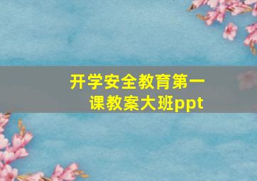 开学安全教育第一课教案大班ppt