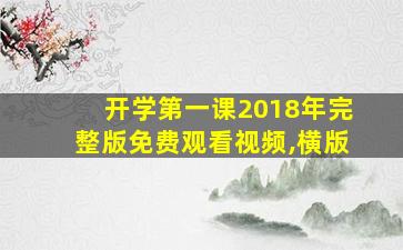 开学第一课2018年完整版免费观看视频,横版