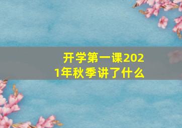 开学第一课2021年秋季讲了什么