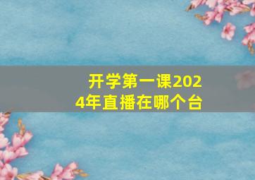 开学第一课2024年直播在哪个台