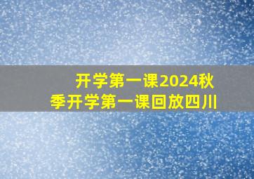 开学第一课2024秋季开学第一课回放四川