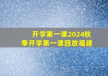 开学第一课2024秋季开学第一课回放福建