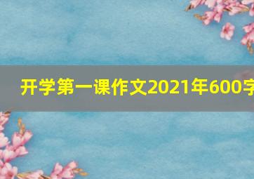 开学第一课作文2021年600字