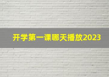 开学第一课哪天播放2023