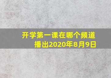 开学第一课在哪个频道播出2020年8月9日