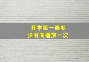 开学第一课多少时间播放一次