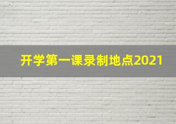 开学第一课录制地点2021