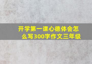 开学第一课心德体会怎么写300字作文三年级