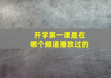 开学第一课是在哪个频道播放过的