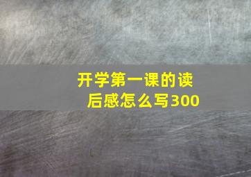 开学第一课的读后感怎么写300