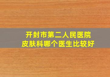 开封市第二人民医院皮肤科哪个医生比较好