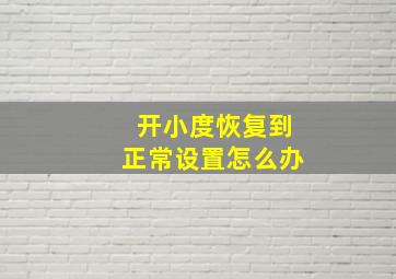 开小度恢复到正常设置怎么办