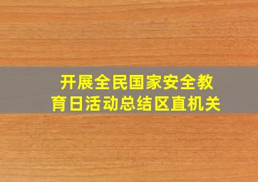 开展全民国家安全教育日活动总结区直机关