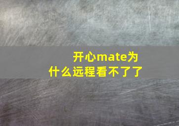 开心mate为什么远程看不了了