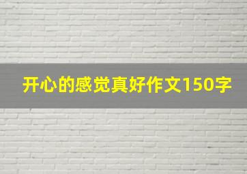 开心的感觉真好作文150字