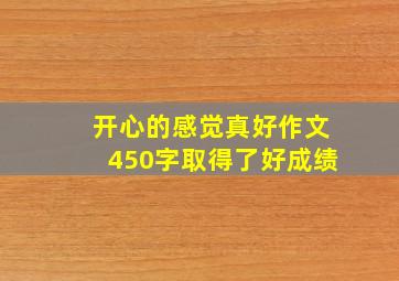 开心的感觉真好作文450字取得了好成绩