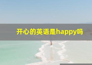 开心的英语是happy吗