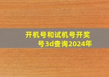 开机号和试机号开奖号3d查询2024年