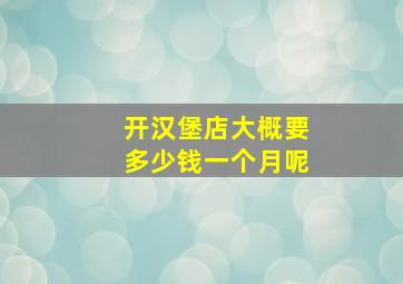 开汉堡店大概要多少钱一个月呢