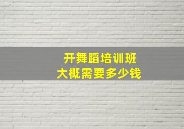 开舞蹈培训班大概需要多少钱