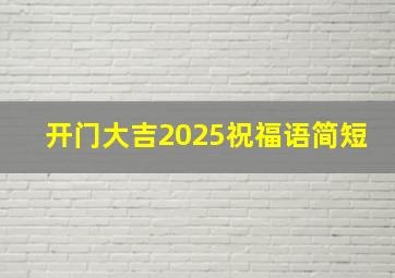 开门大吉2025祝福语简短