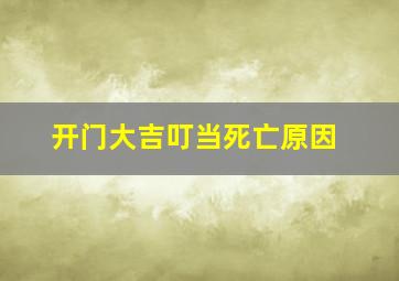 开门大吉叮当死亡原因