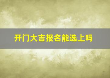 开门大吉报名能选上吗