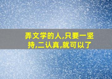 弄文学的人,只要一坚持,二认真,就可以了