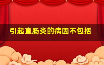 引起直肠炎的病因不包括