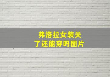 弗洛拉女装关了还能穿吗图片