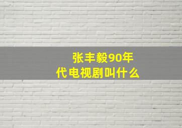 张丰毅90年代电视剧叫什么