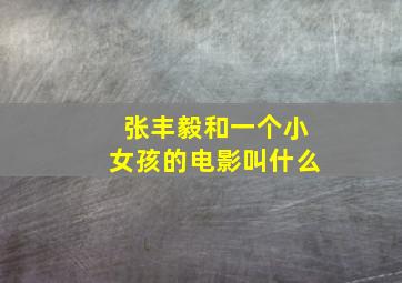 张丰毅和一个小女孩的电影叫什么