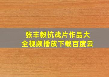 张丰毅抗战片作品大全视频播放下载百度云