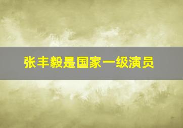 张丰毅是国家一级演员