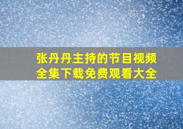 张丹丹主持的节目视频全集下载免费观看大全