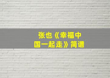 张也《幸福中国一起走》简谱