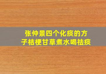 张仲景四个化痰的方子桔梗甘草煮水喝祛痰