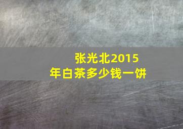 张光北2015年白茶多少钱一饼