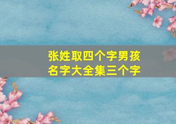 张姓取四个字男孩名字大全集三个字