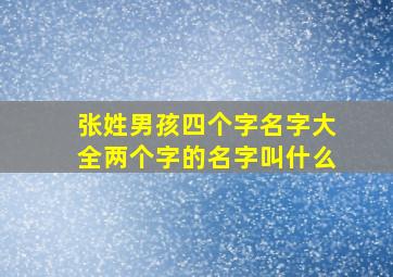 张姓男孩四个字名字大全两个字的名字叫什么