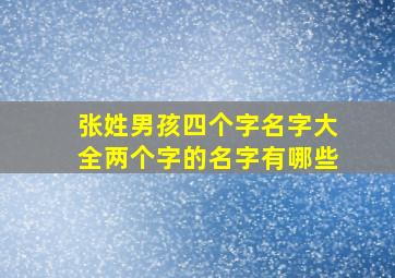 张姓男孩四个字名字大全两个字的名字有哪些