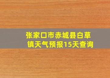 张家口市赤城县白草镇天气预报15天查询