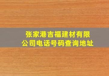 张家港吉福建材有限公司电话号码查询地址