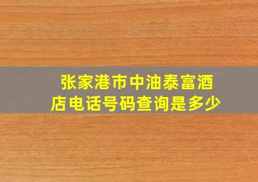 张家港市中油泰富酒店电话号码查询是多少