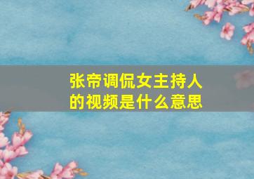 张帝调侃女主持人的视频是什么意思