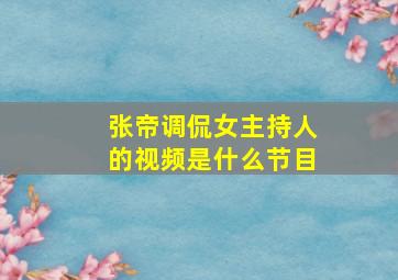 张帝调侃女主持人的视频是什么节目